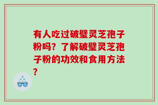 有人吃过破璧灵芝孢子粉吗？了解破璧灵芝孢子粉的功效和食用方法？
