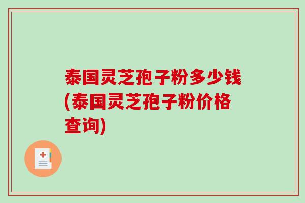 泰国灵芝孢子粉多少钱(泰国灵芝孢子粉价格查询)