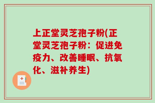 上正堂灵芝孢子粉(正堂灵芝孢子粉:促进免疫力、改善、、滋补养生) 上正堂灵芝孢子粉(正堂灵芝孢子粉:促进免疫力、改善、、滋补养生)