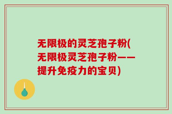 无限极的灵芝孢子粉(无限极灵芝孢子粉——提升免疫力的宝贝)