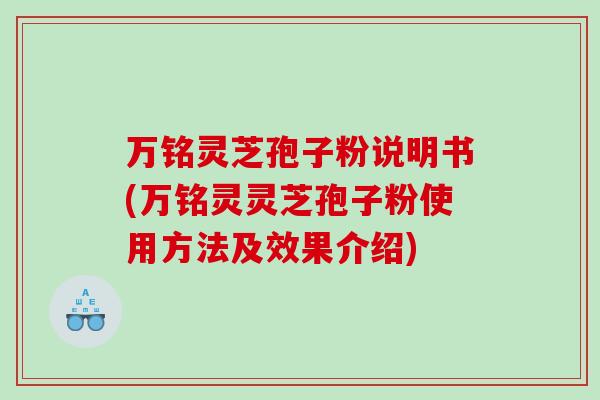 万铭灵芝孢子粉说明书(万铭灵灵芝孢子粉使用方法及效果介绍)