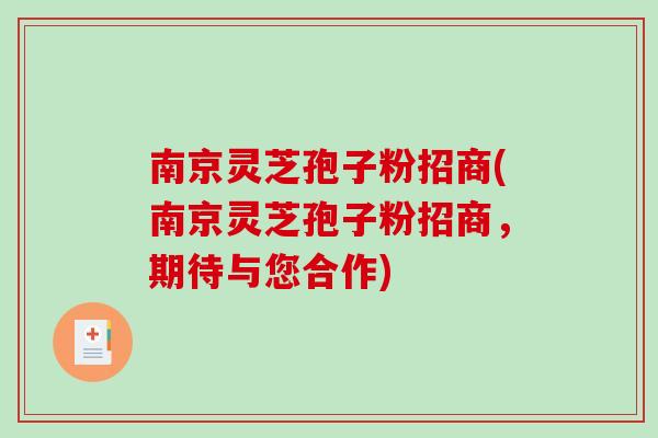 南京灵芝孢子粉招商(南京灵芝孢子粉招商，期待与您合作)
