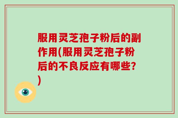 服用灵芝孢子粉后的副作用(服用灵芝孢子粉后的不良反应有哪些？)