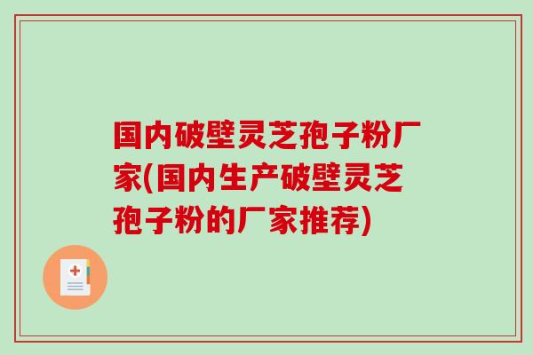 国内破壁灵芝孢子粉厂家(国内生产破壁灵芝孢子粉的厂家推荐)