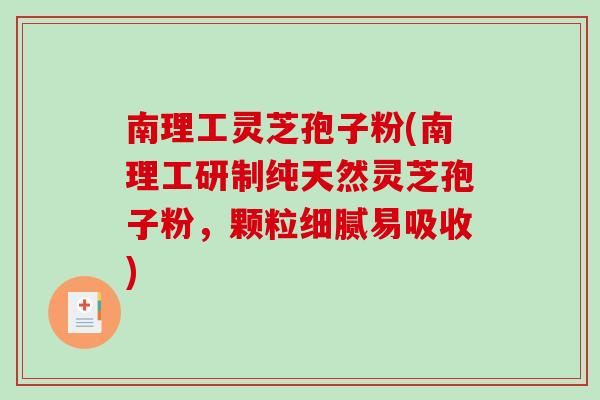 南理工灵芝孢子粉(南理工研制纯天然灵芝孢子粉，颗粒细腻易吸收)