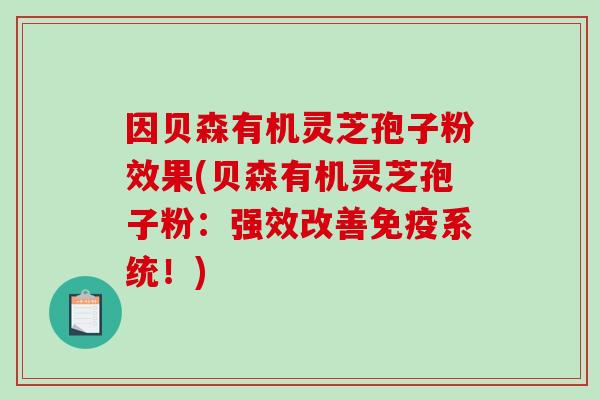 因贝森有机灵芝孢子粉效果(贝森有机灵芝孢子粉：强效改善免疫系统！)