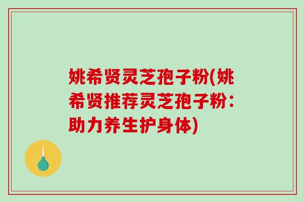 姚希贤灵芝孢子粉(姚希贤推荐灵芝孢子粉：助力养生护身体)