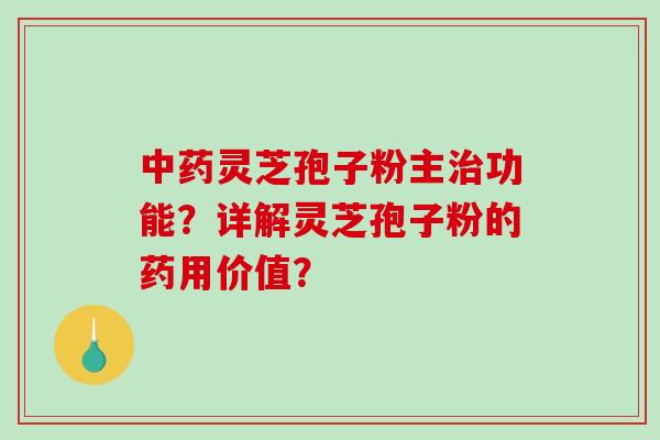 灵芝孢子粉主功能？详解灵芝孢子粉的药用价值？