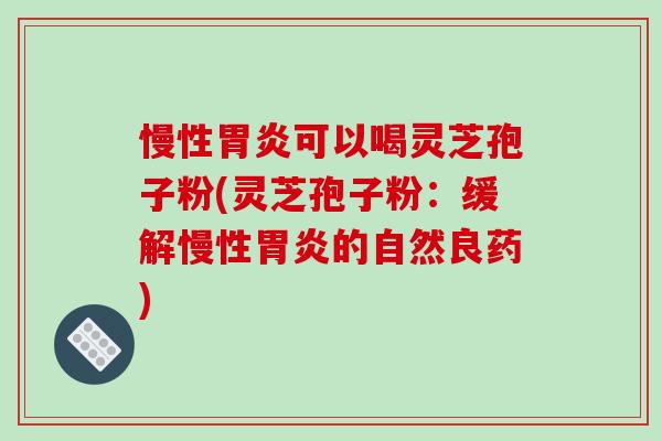 慢性可以喝灵芝孢子粉(灵芝孢子粉：缓解慢性的自然良药)