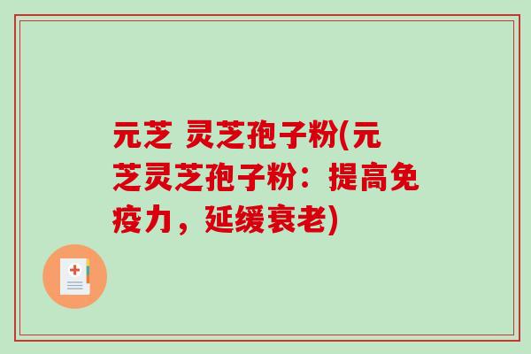 元芝 灵芝孢子粉(元芝灵芝孢子粉：提高免疫力，延缓)