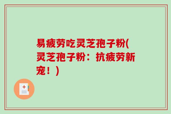 易疲劳吃灵芝孢子粉(灵芝孢子粉：新宠！)