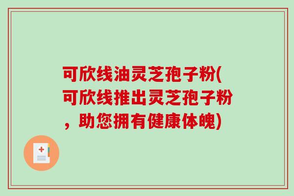 可欣线油灵芝孢子粉(可欣线推出灵芝孢子粉，助您拥有健康体魄)
