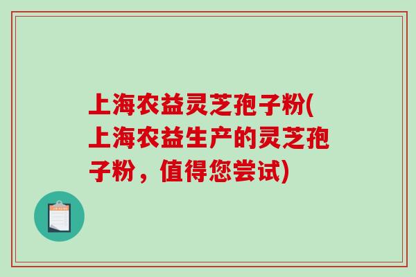 上海农益灵芝孢子粉(上海农益生产的灵芝孢子粉,值得您尝试) 上海农益灵芝孢子粉(上海农益生产的灵芝孢子粉,值得您尝试)