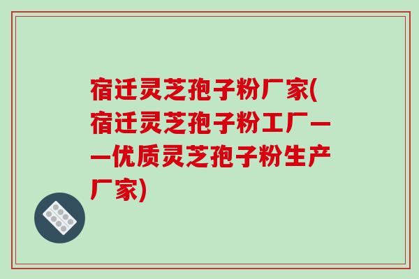 宿迁灵芝孢子粉厂家(宿迁灵芝孢子粉工厂——优质灵芝孢子粉生产厂家) 宿迁灵芝孢子粉厂家(宿迁灵芝孢子粉工厂——优质灵芝孢子粉生产厂家)