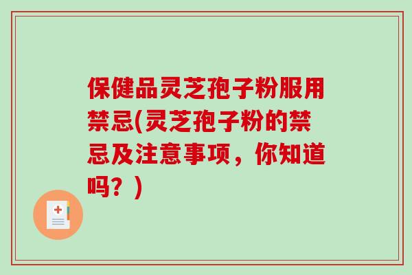 保健品灵芝孢子粉服用禁忌(灵芝孢子粉的禁忌及注意事项，你知道吗？)