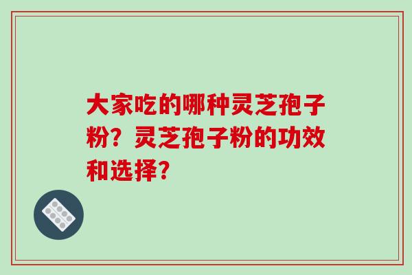 大家吃的哪种灵芝孢子粉？灵芝孢子粉的功效和选择？