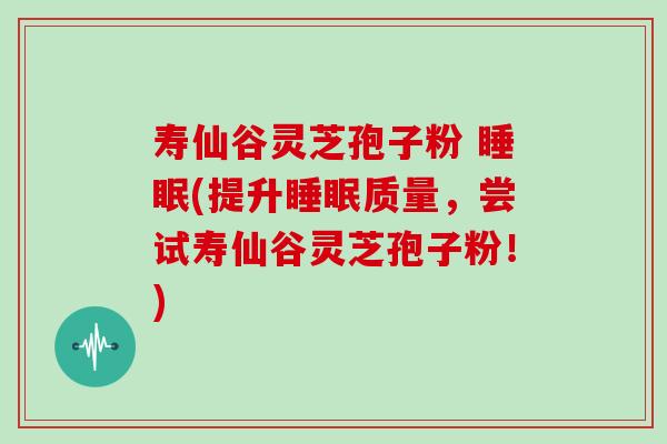 寿仙谷灵芝孢子粉 (提升质量，尝试寿仙谷灵芝孢子粉！)