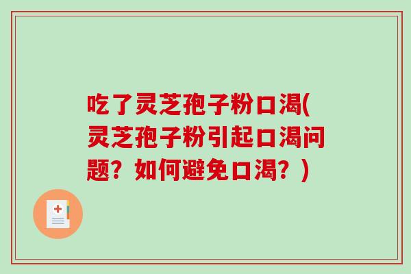 吃了灵芝孢子粉口渴(灵芝孢子粉引起口渴问题？如何避免口渴？)