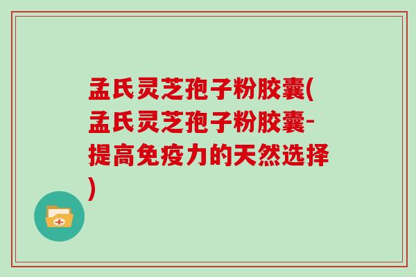 孟氏灵芝孢子粉胶囊(孟氏灵芝孢子粉胶囊-提高免疫力的天然选择)