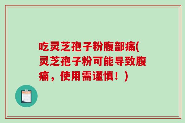 吃灵芝孢子粉腹部痛(灵芝孢子粉可能导致腹痛，使用需谨慎！)