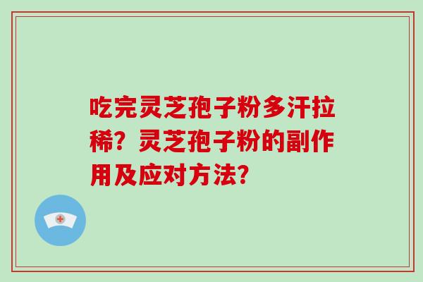 吃完灵芝孢子粉多汗拉稀？灵芝孢子粉的副作用及应对方法？