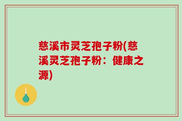 慈溪市灵芝孢子粉(慈溪灵芝孢子粉：健康之源)