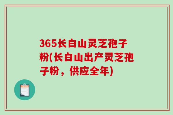365长白山灵芝孢子粉(长白山出产灵芝孢子粉，供应全年)