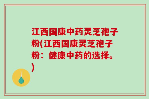 江西国康灵芝孢子粉(江西国康灵芝孢子粉：健康的选择。)