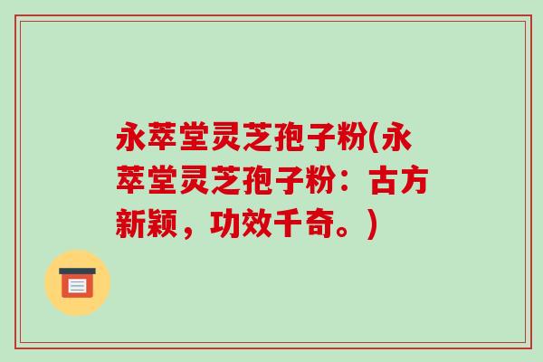 永萃堂灵芝孢子粉(永萃堂灵芝孢子粉：古方新颖，功效千奇。)