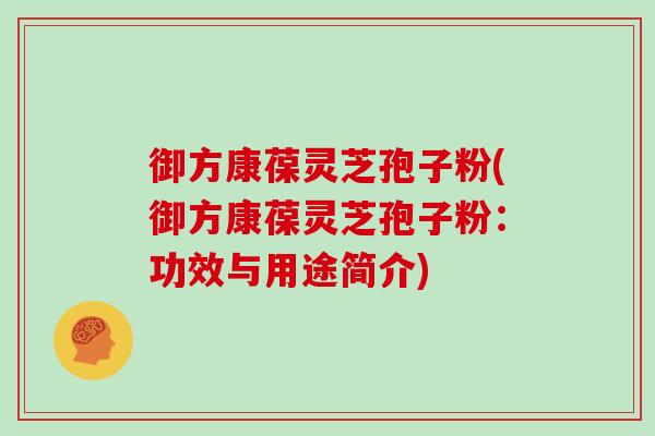 御方康葆灵芝孢子粉(御方康葆灵芝孢子粉：功效与用途简介)