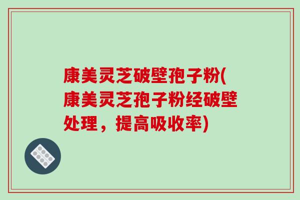 康美灵芝破壁孢子粉(康美灵芝孢子粉经破壁处理，提高吸收率)