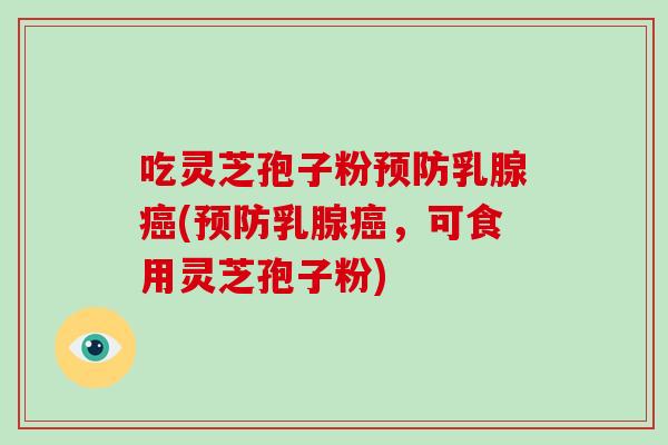 吃灵芝孢子粉乳腺(乳腺，可食用灵芝孢子粉)