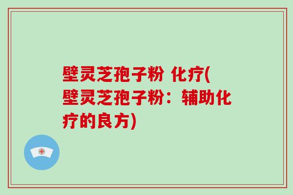 壁灵芝孢子粉 (壁灵芝孢子粉：辅助的良方)