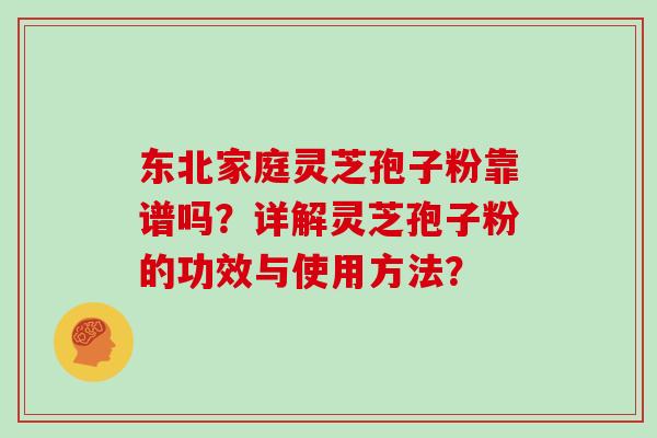 东北家庭灵芝孢子粉靠谱吗？详解灵芝孢子粉的功效与使用方法？