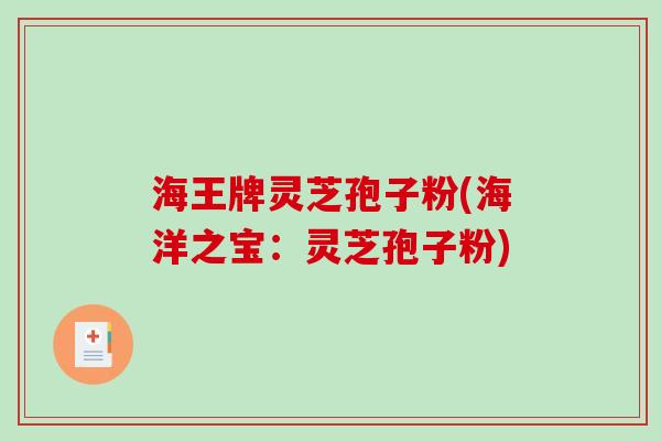 海王牌灵芝孢子粉(海洋之宝：灵芝孢子粉)