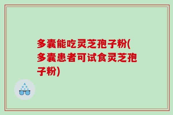多囊能吃灵芝孢子粉(多囊患者可试食灵芝孢子粉)