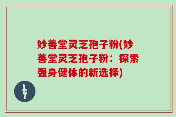 妙善堂灵芝孢子粉(妙善堂灵芝孢子粉：探索强身健体的新选择)