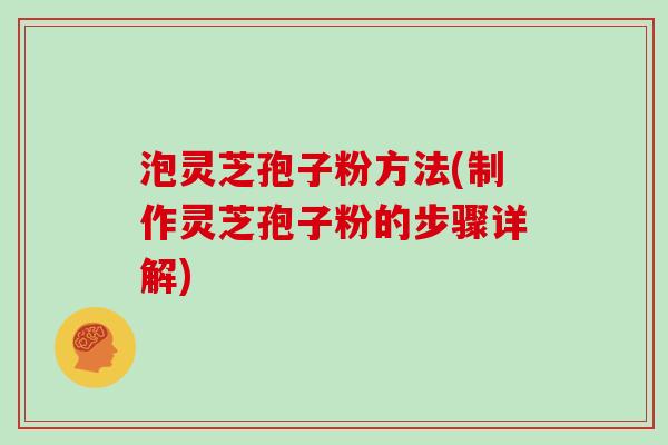 泡灵芝孢子粉方法(制作灵芝孢子粉的步骤详解)