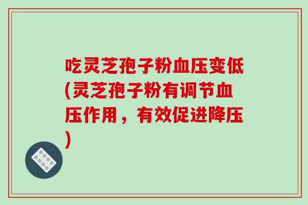 吃灵芝孢子粉变低(灵芝孢子粉有调节作用，有效促进)