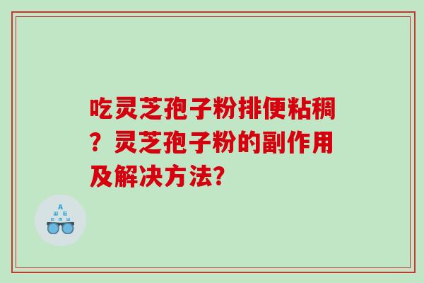 吃灵芝孢子粉排便粘稠？灵芝孢子粉的副作用及解决方法？