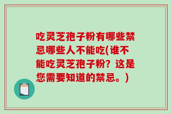 吃灵芝孢子粉有哪些禁忌哪些人不能吃(谁不能吃灵芝孢子粉？这是您需要知道的禁忌。)