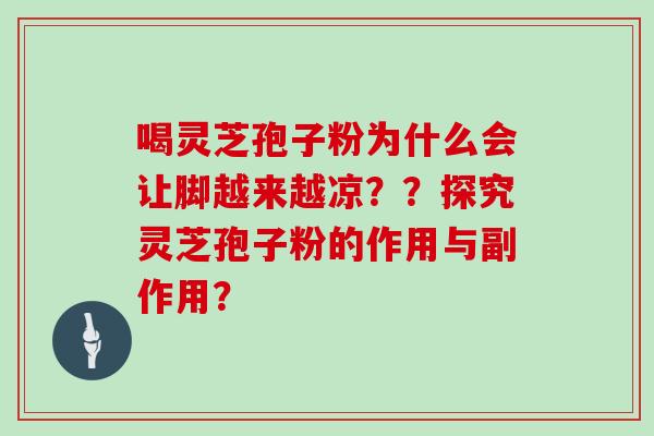 喝灵芝孢子粉为什么会让脚越来越凉？？探究灵芝孢子粉的作用与副作用？