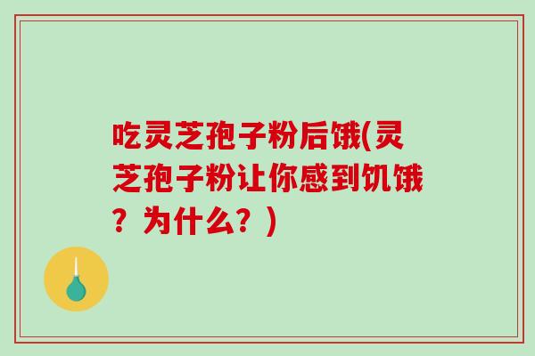 吃灵芝孢子粉后饿(灵芝孢子粉让你感到饥饿？为什么？)
