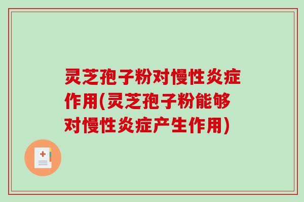 灵芝孢子粉对慢性作用(灵芝孢子粉能够对慢性产生作用)