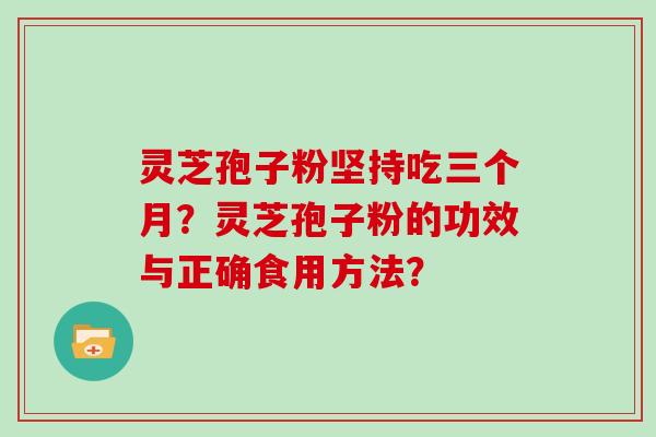灵芝孢子粉坚持吃三个月？灵芝孢子粉的功效与正确食用方法？