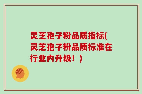 灵芝孢子粉品质指标(灵芝孢子粉品质标准在行业内升级！)