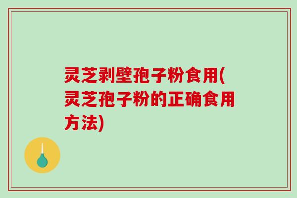 灵芝剥壁孢子粉食用(灵芝孢子粉的正确食用方法)
