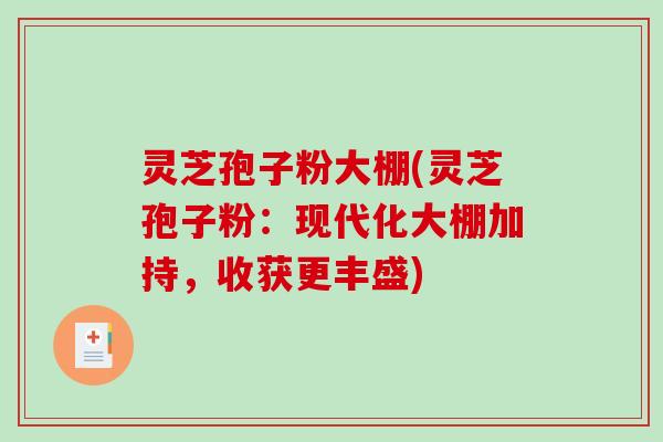 灵芝孢子粉大棚(灵芝孢子粉：现代化大棚加持，收获更丰盛)