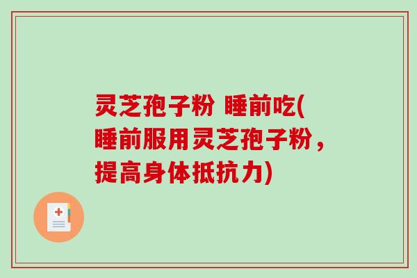 灵芝孢子粉 睡前吃(睡前服用灵芝孢子粉，提高身体抵抗力)