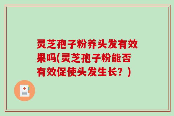 灵芝孢子粉养头发有效果吗(灵芝孢子粉能否有效促使头发生长？)